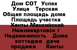 Дом СОТ “Успех“ › Улица ­ Терская › Общая площадь дома ­ 55 › Площадь участка ­ 7 - Ханты-Мансийский, Нижневартовск г. Недвижимость » Дома, коттеджи, дачи продажа   . Ханты-Мансийский,Нижневартовск г.